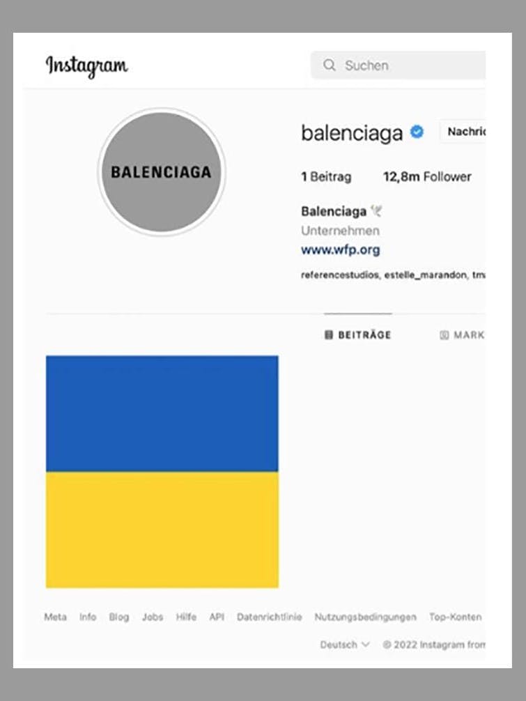 Nach und nach reagieren auch die Modelabels mit Solidaritätsbekundungen auf den Krieg in der Ukraine. Balenciaga löschte diese Woche alle Inhalte auf Instagram, postete die ukrainische Flagge und kündigte Spenden für Flüchtlinge an. In den Stories teilt die Marke außerdem regelmäßig Reuters-Meldungen zum Krieg.